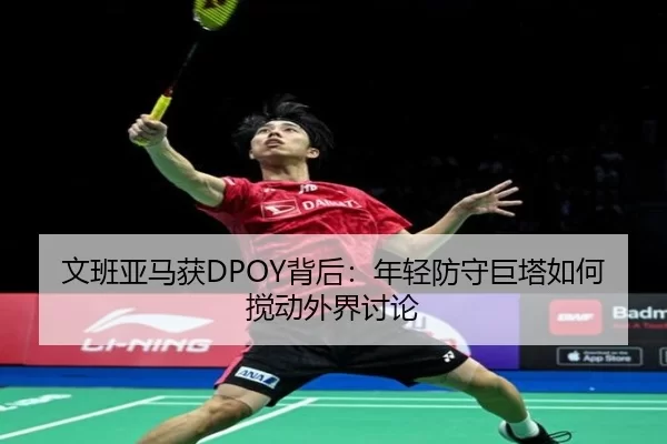 文班亚马获DPOY背后：年轻防守巨塔如何搅动外界讨论